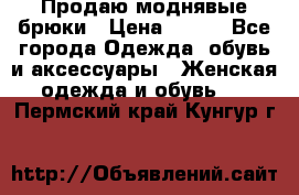 Продаю моднявые брюки › Цена ­ 700 - Все города Одежда, обувь и аксессуары » Женская одежда и обувь   . Пермский край,Кунгур г.